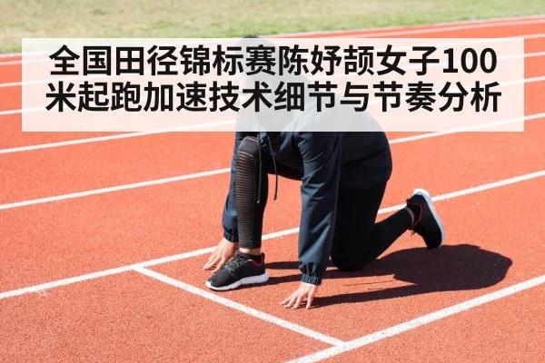 全国田径锦标赛陈妤颉女子100米起跑加速技术细节与节奏分析（kaiyun）