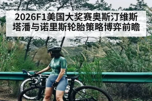 2026F1美国大奖赛奥斯汀维斯塔潘与诺里斯轮胎策略博弈前瞻