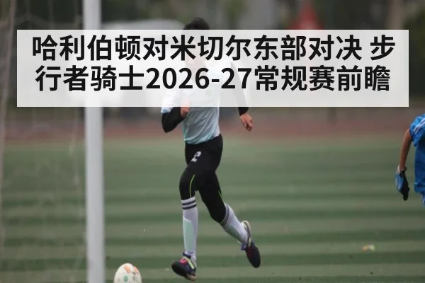 哈利伯顿对米切尔东部对决 步行者骑士2026-27常规赛前瞻
